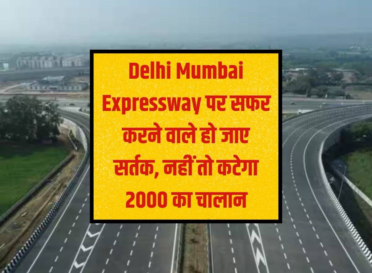 Those traveling on Delhi Mumbai Expressway should be alert, otherwise a challan of Rs 2000 will be issued.