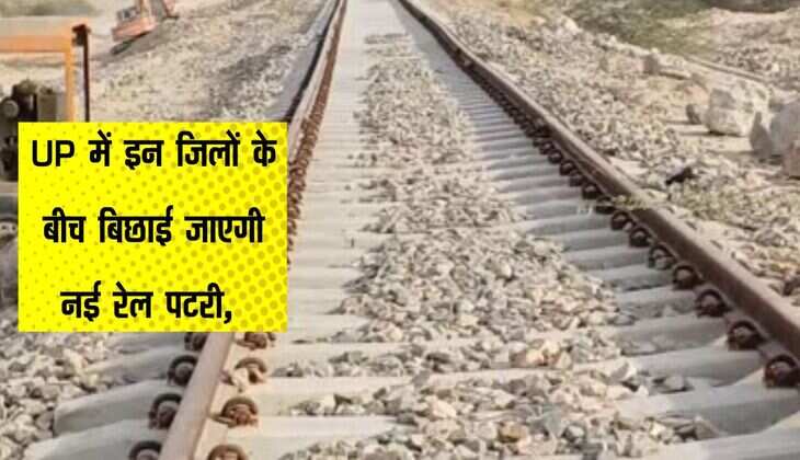 UP में इन जिलों के बीच बिछाई जाएगी नई रेल पटरी, जनता को मिलेगी बेहतर कनेक्टिविटी