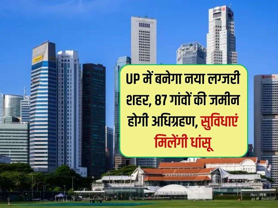 UP में बनेगा नया लग्जरी शहर, 87 गांवों की जमीन होगी अधिग्रहण, सुविधाएं मिलेंगी धांसू