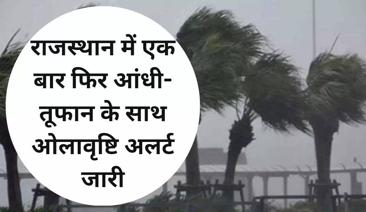 राजस्थान में एक बार फिर आंधी-तूफान के साथ ओलावृष्टि अलर्ट जारी