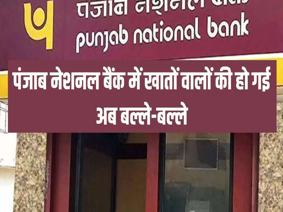 पंजाब नेशनल बैंक में खातों वालों की हो गई अब बल्ले-बल्ले