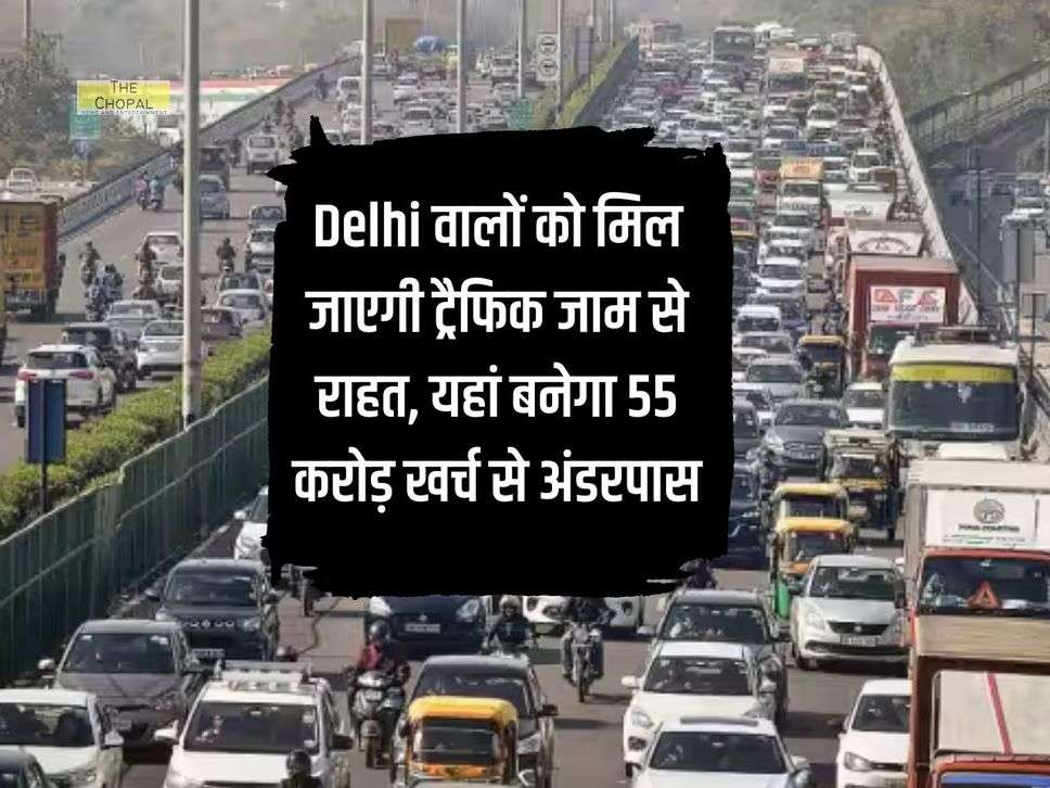 Delhi वालों को मिल जाएगी ट्रैफिक जाम से राहत, यहां बनेगा 55 करोड़ खर्च से अंडरपास