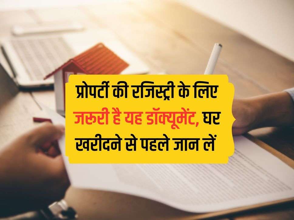 प्रोपर्टी की रजिस्ट्री के लिए जरूरी है यह डॉक्यूमेंट, घर खरीदने से पहले जान लें 