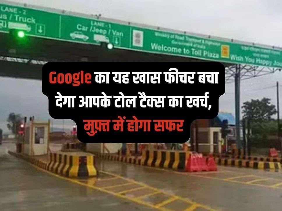 Google का यह खास फीचर बचा देगा आपके टोल टैक्स का खर्च, मुफ़्त में होगा सफर