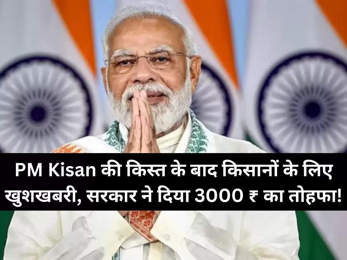 PM Kisan की क‍िस्‍त के बाद क‍िसानों के ल‍िए खुशखबरी, सरकार ने द‍िया 3000 ₹ का तोहफा!