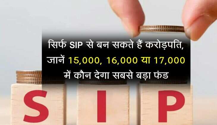 सिर्फ SIP से बन सकते हैं करोड़पति, जानें 15,000, 16,000 या 17,000 में कौन देगा सबसे बड़ा फंड
