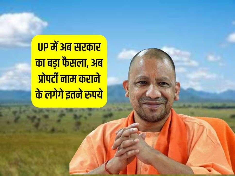 UP में अब सरकार का बड़ा फैसला, अब प्रोपर्टी नाम कराने के लगेगे इतने रुपये