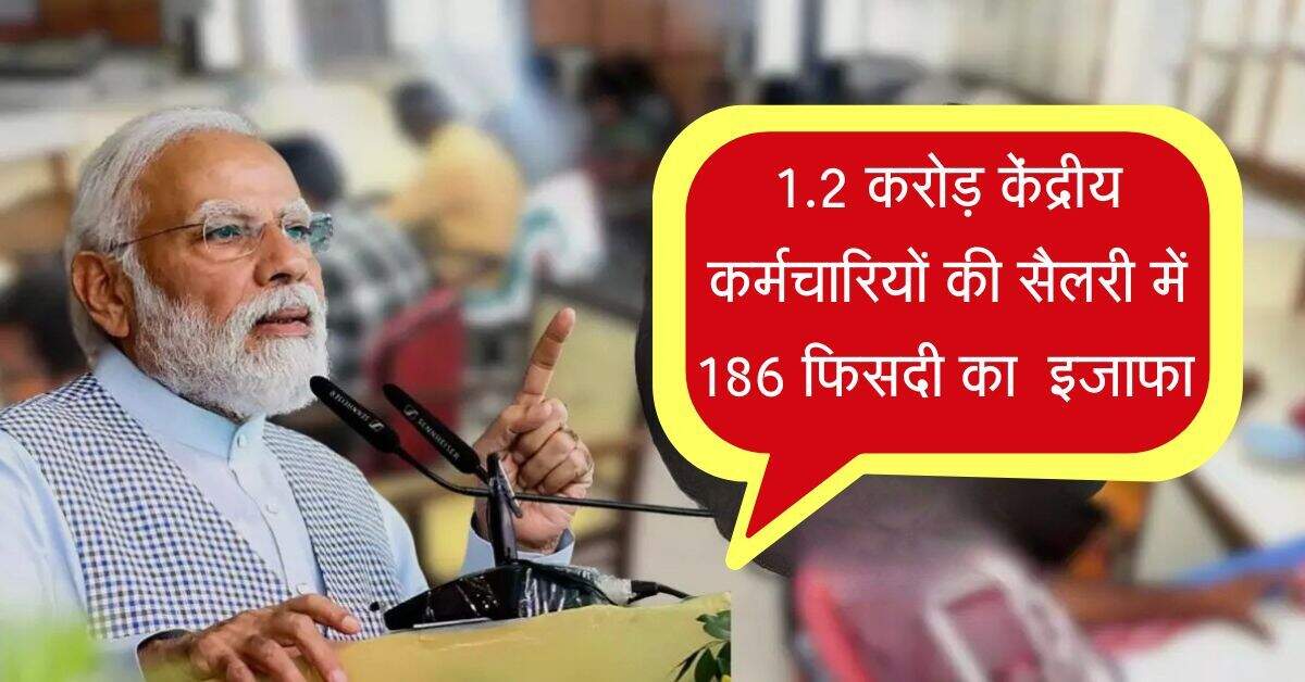 1.2 करोड़ केंद्रीय कर्मचारियों की हुई मौज, अब सैलरी में 186 फिसदी का होगा इजाफा 