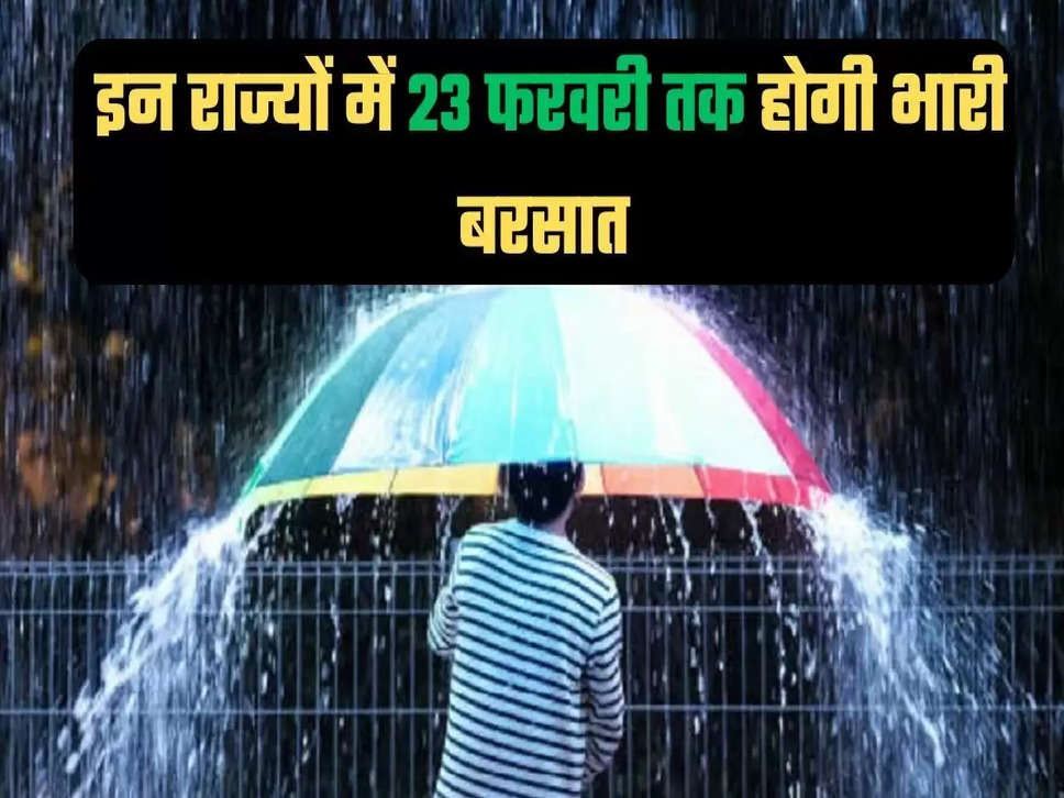  इन राज्यों में 23 फरवरी तक होगी भारी बरसात