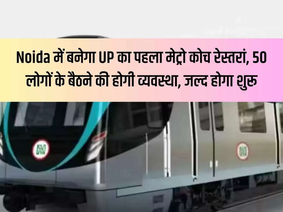 UP first metro coach restaurant will be built in Noida, there will be seating arrangement for 50 people, it will start soon