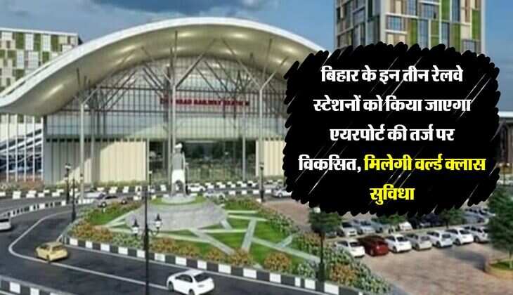 बिहार के इन तीन रेलवे स्टेशनों को किया जाएगा एयरपोर्ट की तर्ज पर विकसित, मिलेगी वर्ल्ड क्लास सुविधा