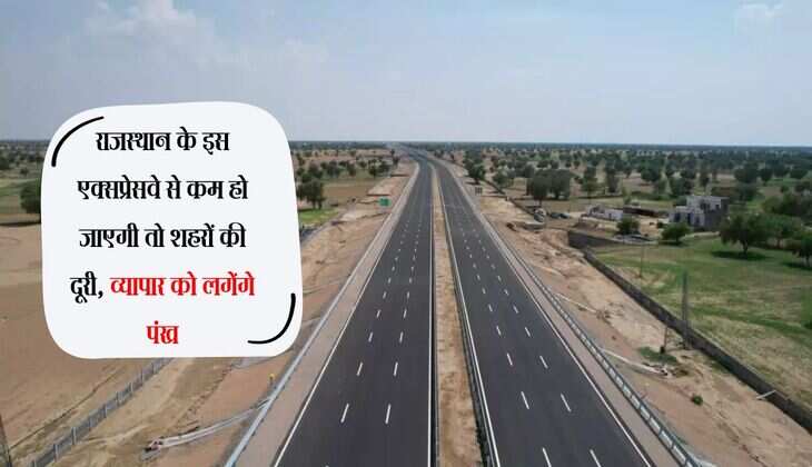 राजस्थान के इस एक्सप्रेसवे से कम हो जाएगी तो शहरों की दूरी, व्यापार को लगेंगे पंख