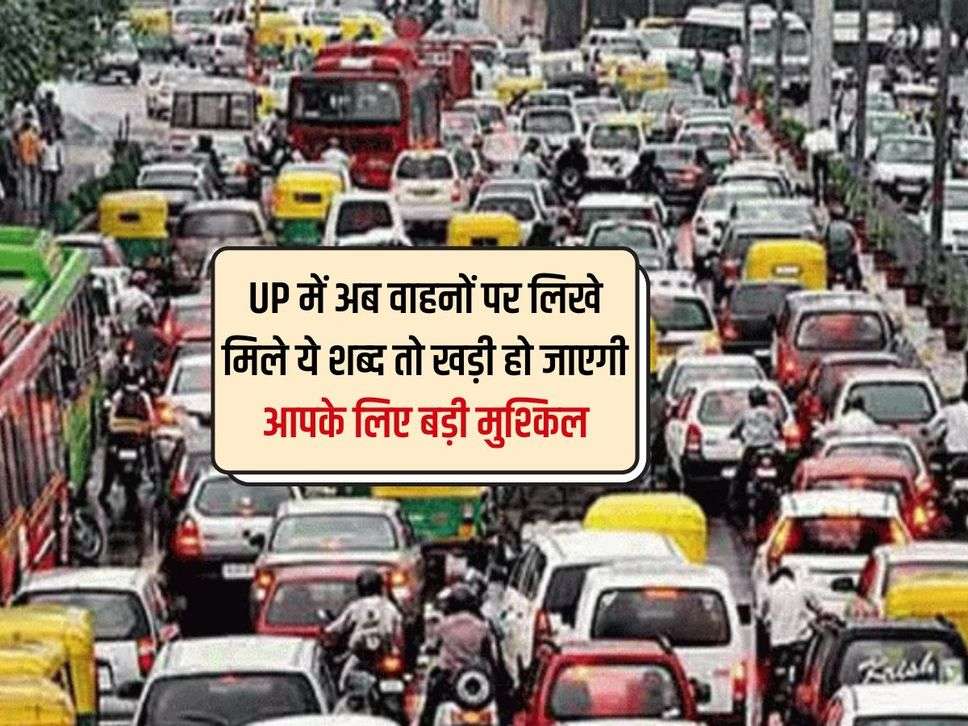 UP में अब वाहनों पर लिखे मिले ये शब्‍द तो खड़ी हो जाएगी आपके लिए बड़ी मुश्किल