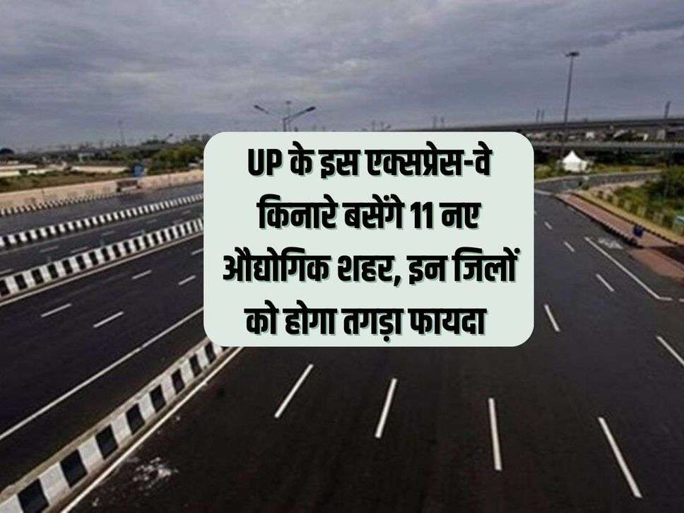 11 new industrial cities will be established along this expressway of UP, these districts will benefit greatly