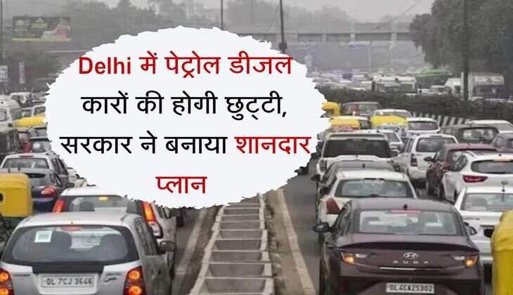 Delhi में पेट्रोल डीजल कारों की होगी छुट्टी, सरकार ने बनाया शानदार प्लान 