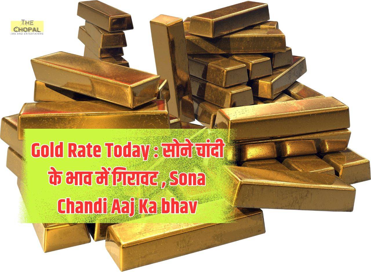 Gold Rate Today : सोने चांदी के भाव में गिरावट , Sona Chandi Aaj Ka bhav