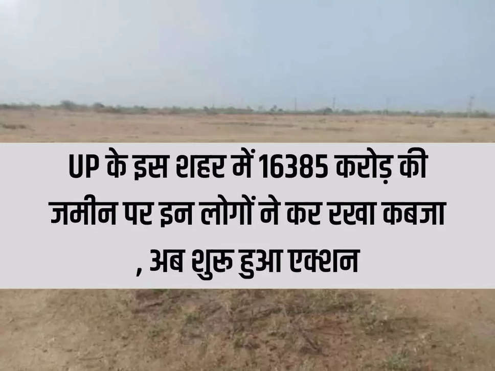 These people have captured land worth Rs 16385 crore in this city of UP