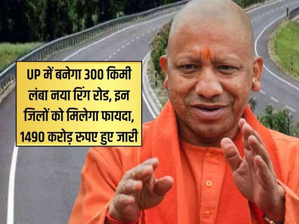 UP में बनेगा 300 किमी लंबा नया रिंग रोड, इन जिलों को मिलेगा फायदा, 1490 करोड़ रुपए हुए जारी