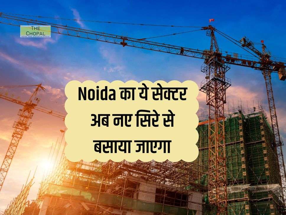 Noida का ये सेक्टर अब नए सिरे से बसाया जाएगा, 26 साल पहले ही बन गया था लेआउट प्लान