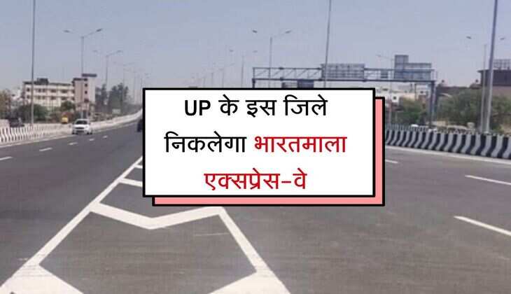 UP के इस जिले निकलेगा भारतमाला एक्सप्रेस-वे, जमीन अधिग्रहण की प्रक्रिया पूरी