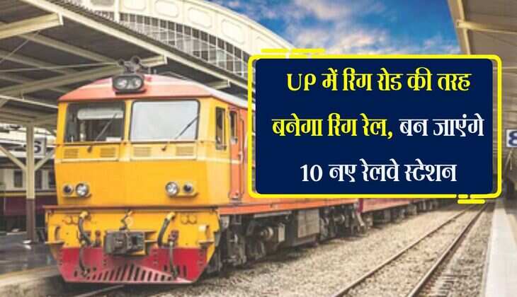 UP में रिंग रोड की तरह बनेगा रिंग रेल, बन जाएंगे 10 नए रेलवे स्टेशन, 4500 करोड़ होंगे खर्च