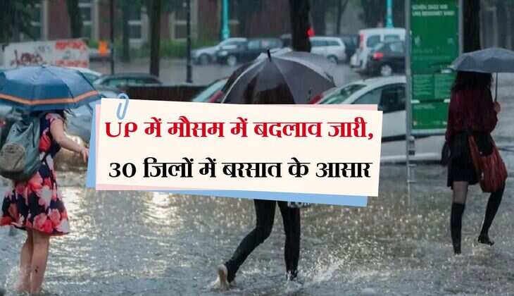 UP में मौसम में बदलाव जारी, 30 जिलों में बरसात के आसार, बारिश और आंधी की भी संभावना 