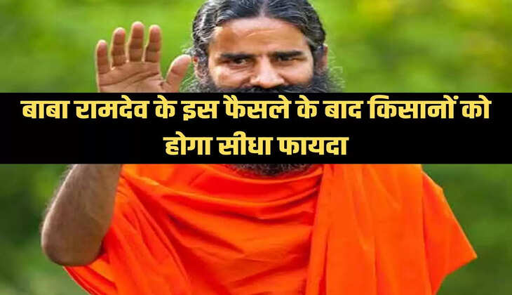बाबा रामदेव के इस फैसले के बाद किसानों को होगा सीधा फायदा