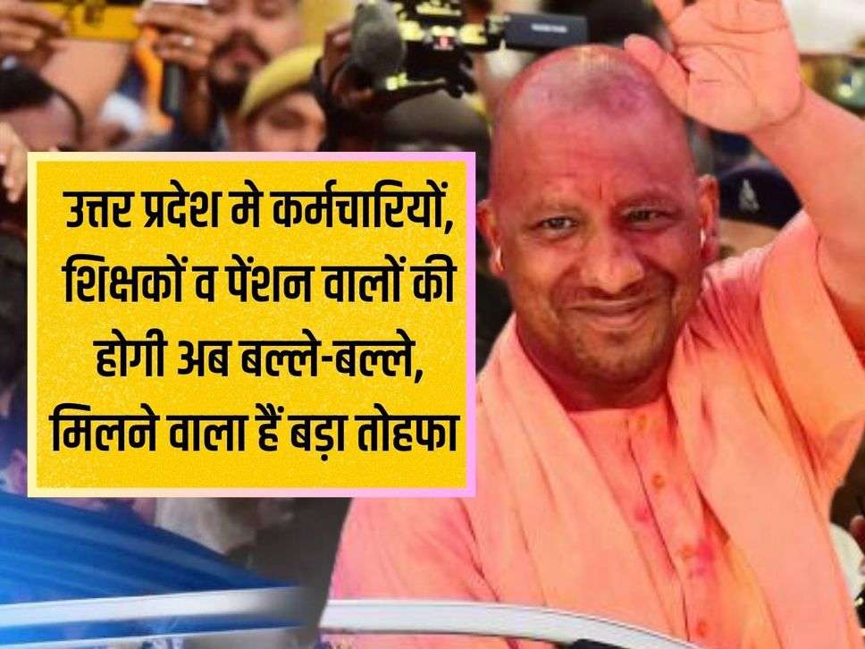 Employees, teachers and pensioners in Uttar Pradesh will now have a big gift, they are going to get a big gift.