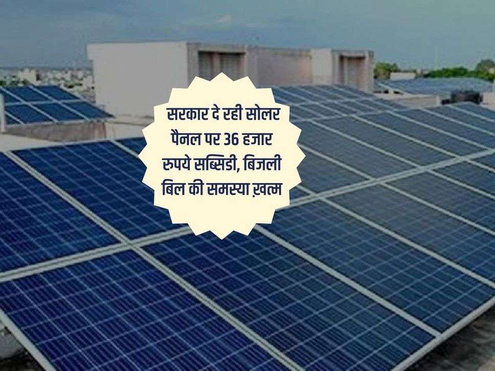 Solar Panel Subsidy : सरकार दे रही सोलर पैनल पर 36 हजार रुपये सब्सिडी, बिजली बिल की समस्या ख़त्म