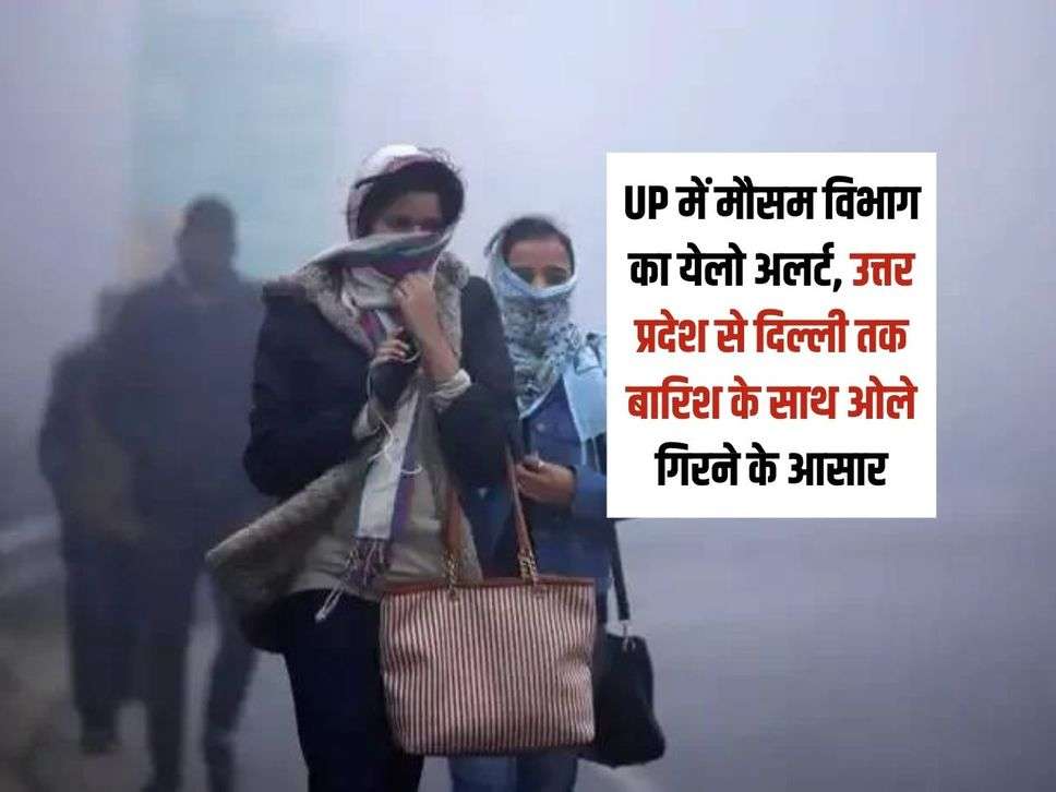 UP में मौसम विभाग का येलो अलर्ट, उत्तर प्रदेश से दिल्ली तक बारिश के साथ ओले गिरने के आसार 