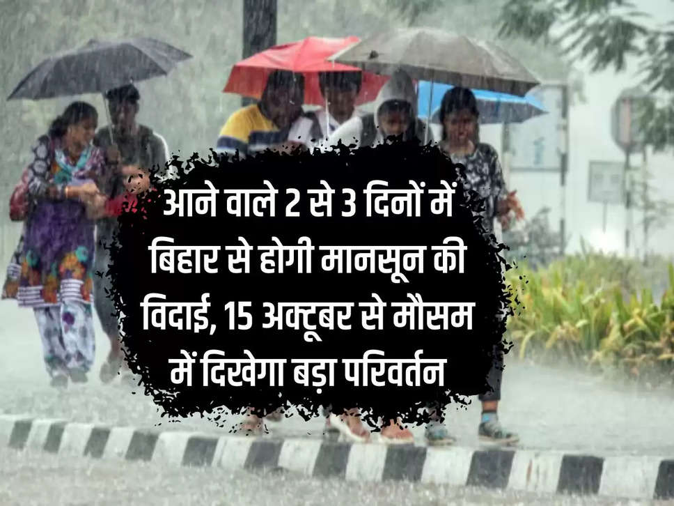 Monsoon will bid farewell to Bihar in the coming 2 to 3 days, a big change will be seen in the weather from October 15.