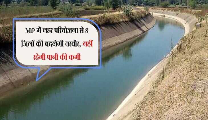 MP में नहर परियोजना से 8 जिलों की बदलेगी तस्वीर, नहीं रहेगी पानी की कमी