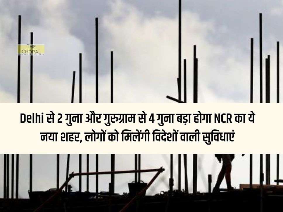 This new city of NCR will be 2 times bigger than Delhi and 4 times bigger than Gurugram, people will get facilities like foreign countries