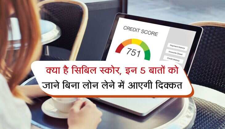 CIBIL Score : क्या है सिबिल स्कोर, इन 5 बातों को जाने बिना लोन लेने में आएगी दिक्कत
