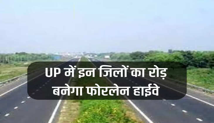 UP में इन जिलों का रोड़ बनेगा फोरलेन हाईवे