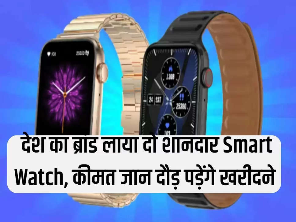 देश का ब्रांड लाया दो शानदार Smart Watch, कीमत जान दौड़ पड़ेंगे खरीदने 