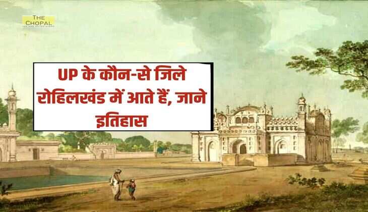 UP के कौन-से जिले रोहिलखंड में आते हैं, जाने इतिहास 