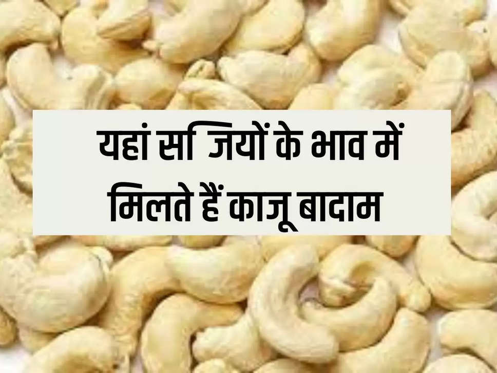 Cashew nuts and almonds are available here at the price of vegetables.