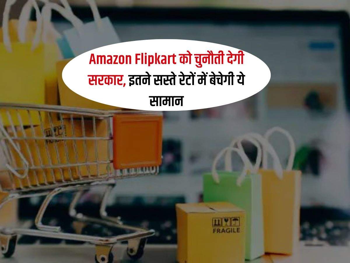 Amazon Flipkart को चुनौती देगी सरकार, इतने सस्ते रेटों में बेचेगी ये सामान