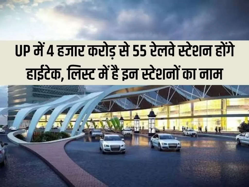 55 railway stations will be hi-tech in UP from 4 thousand crores, the names of these stations are in the list