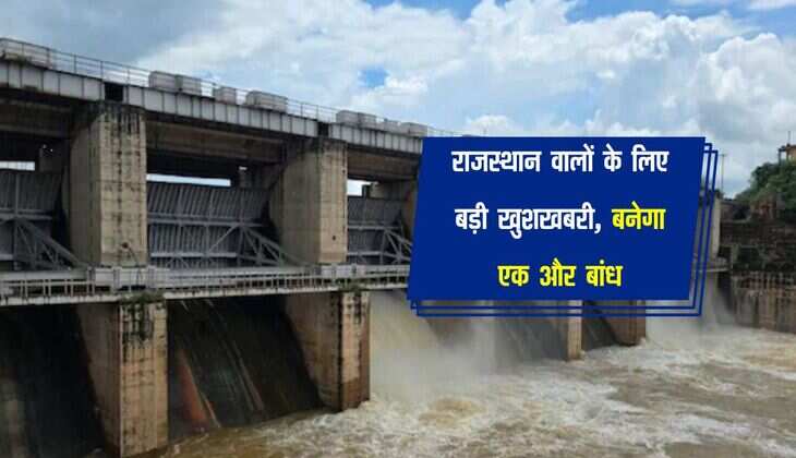 राजस्थान वालों के लिए बड़ी खुशखबरी, बनेगा एक और बांध, बस अभी सीमांकन होना बाकी