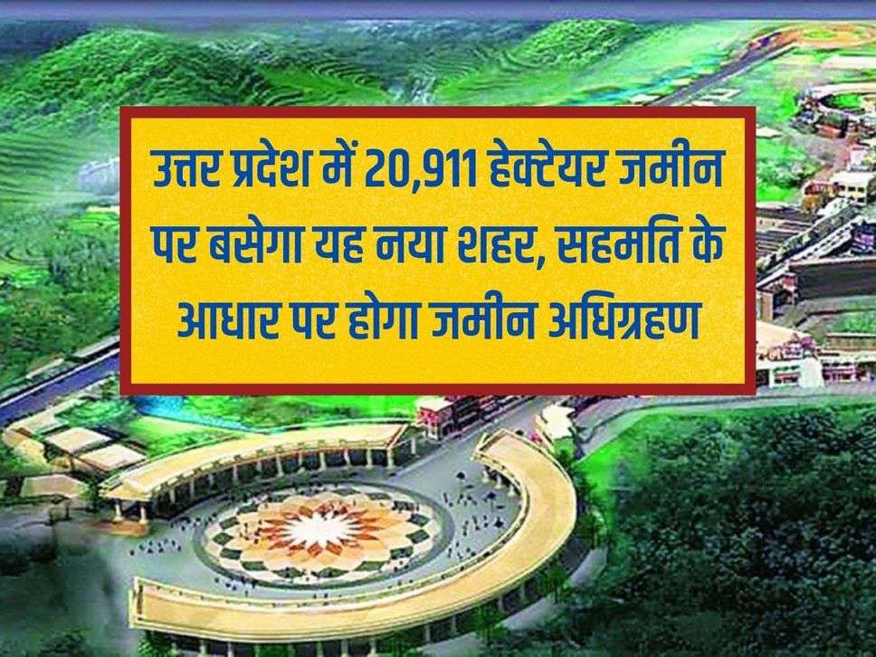 This new city will be situated on 20,911 hectares of land in Uttar Pradesh, land will be acquired on the basis of consent.