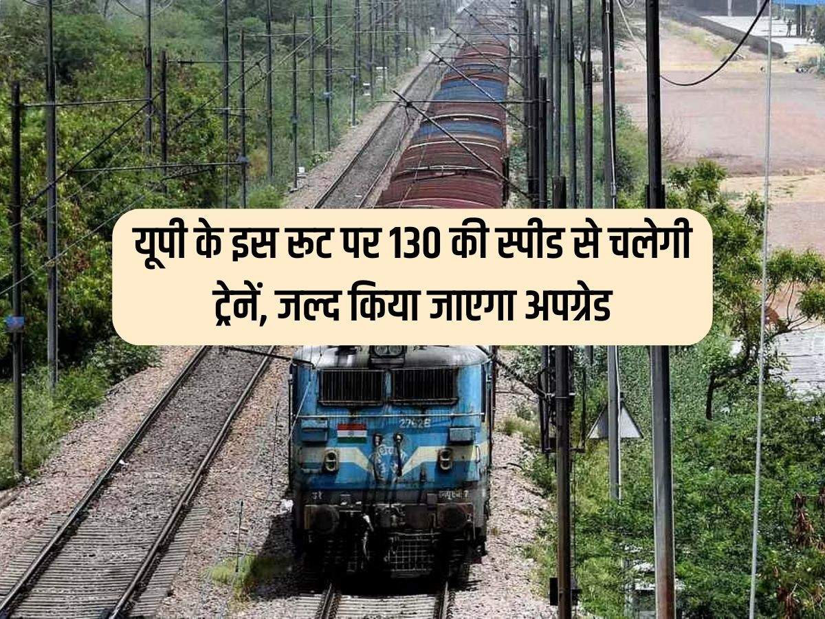 UP Railway : यूपी के इस रूट पर 130 की स्पीड से चलेगी ट्रेनें, जल्द किया जाएगा अपग्रेड
