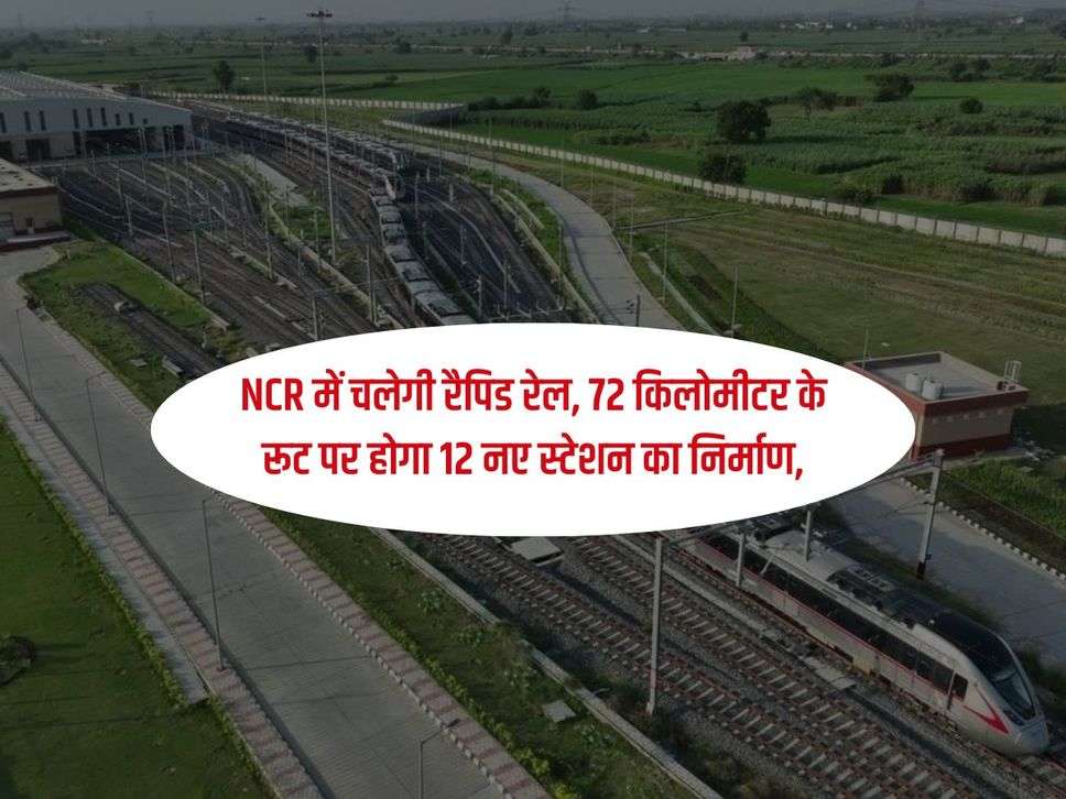 NCR में चलेगी रैपिड रेल, 72 किलोमीटर के रूट पर होगा 12 नए स्टेशन का निर्माण,