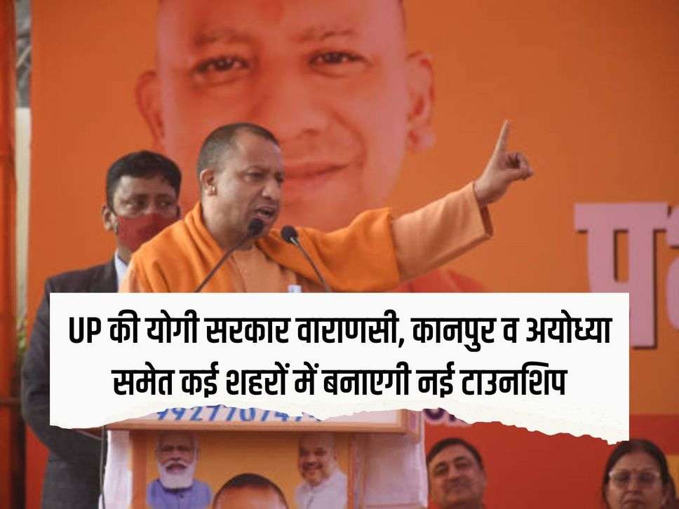 Yogi government of UP will build new townships in many cities including Varanasi, Kanpur and Ayodhya, lands will be acquired