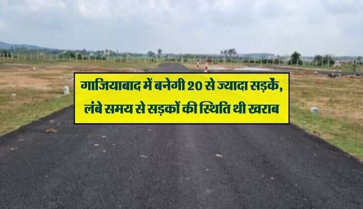 गाजियाबाद में बनेगी 20 से ज्यादा सड़कें, लंबे समय से सड़कों की स्थिति थी खराब
