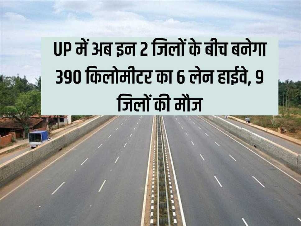 Now 390 km 6 lane highway will be built between these 2 districts in UP, 9 districts will enjoy