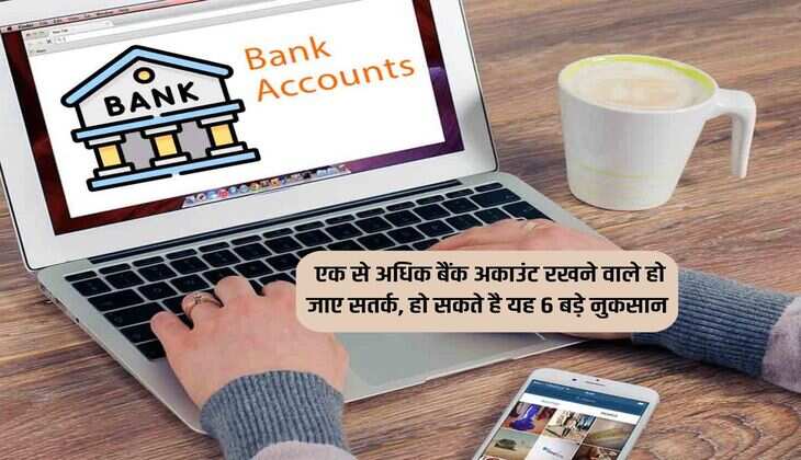 Bank News : एक से अधिक बैंक अकाउंट रखने वाले हो जाए सतर्क, हो सकते है यह 6 बड़े नुकसान