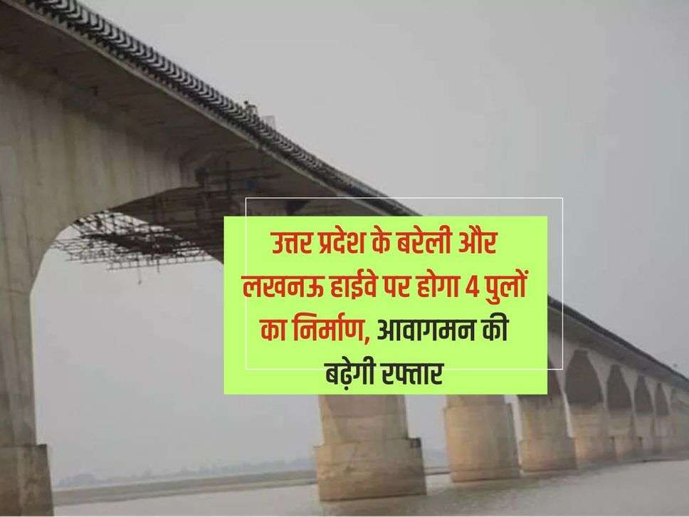 UP News : उत्तर प्रदेश के बरेली और लखनऊ हाईवे पर होगा 4 पुलों का निर्माण, आवागमन की बढ़ेगी रफ्तार