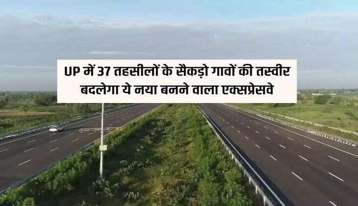 UP में 37 तहसीलों के सैकड़ो गावों की तस्वीर बदलेगा ये नया बनने वाला एक्सप्रेसवे, रूट मैप हुआ तैयार